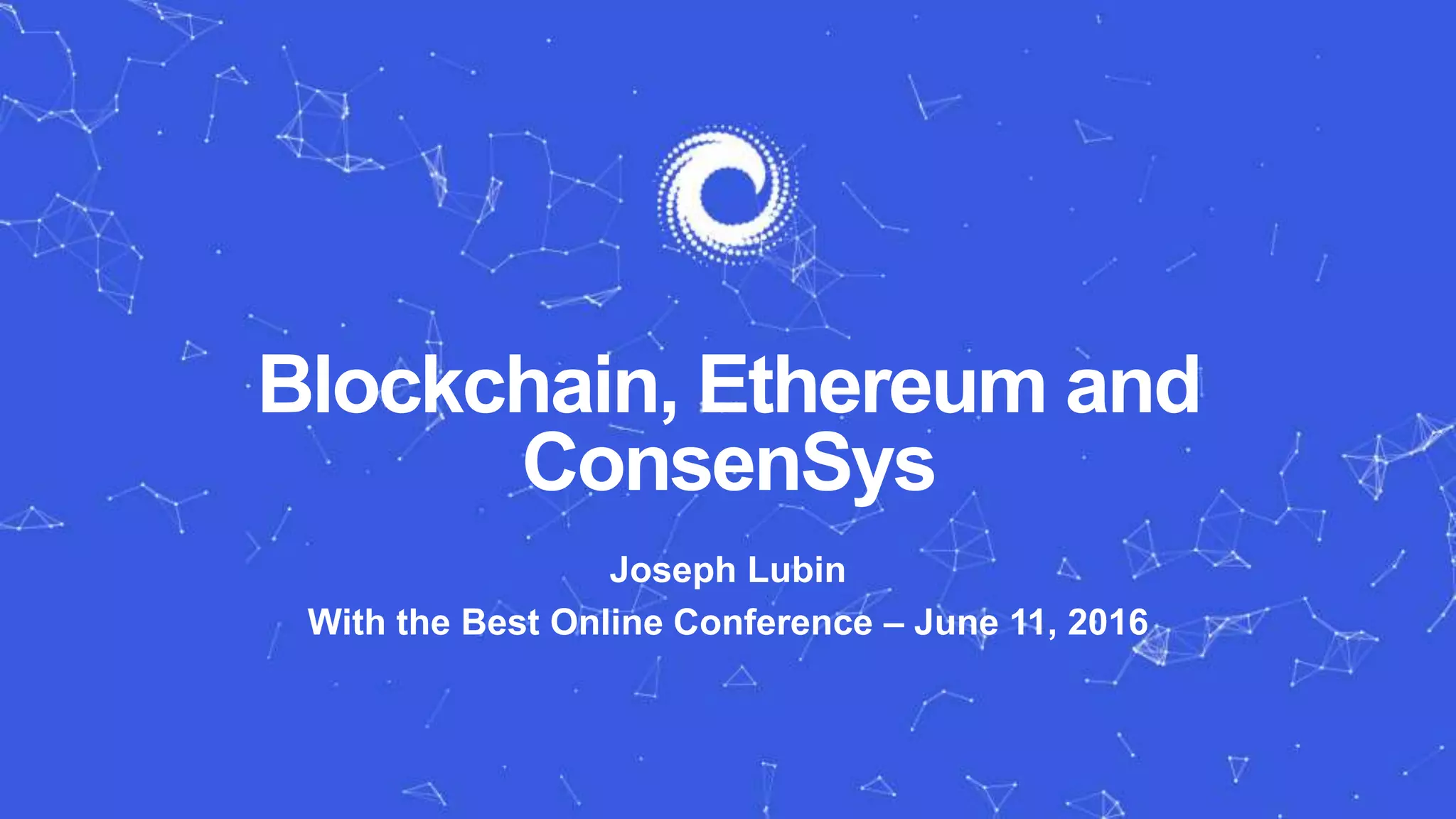 Blockchain, Ethereum and
ConsenSys
Joseph Lubin
With the Best Online Conference – June 11, 2016
 