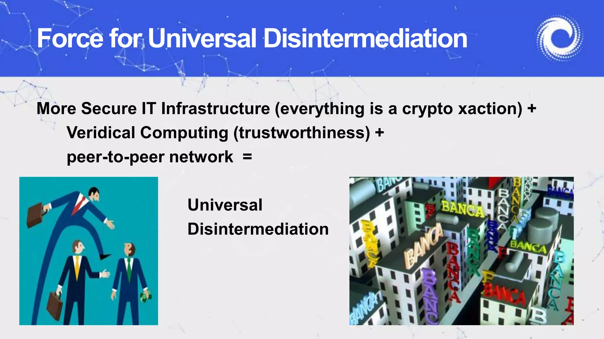 Force for Universal Disintermediation
More Secure IT Infrastructure (everything is a crypto xaction) +
Veridical Computing (trustworthiness) +
peer-to-peer network =
Universal
Disintermediation
 