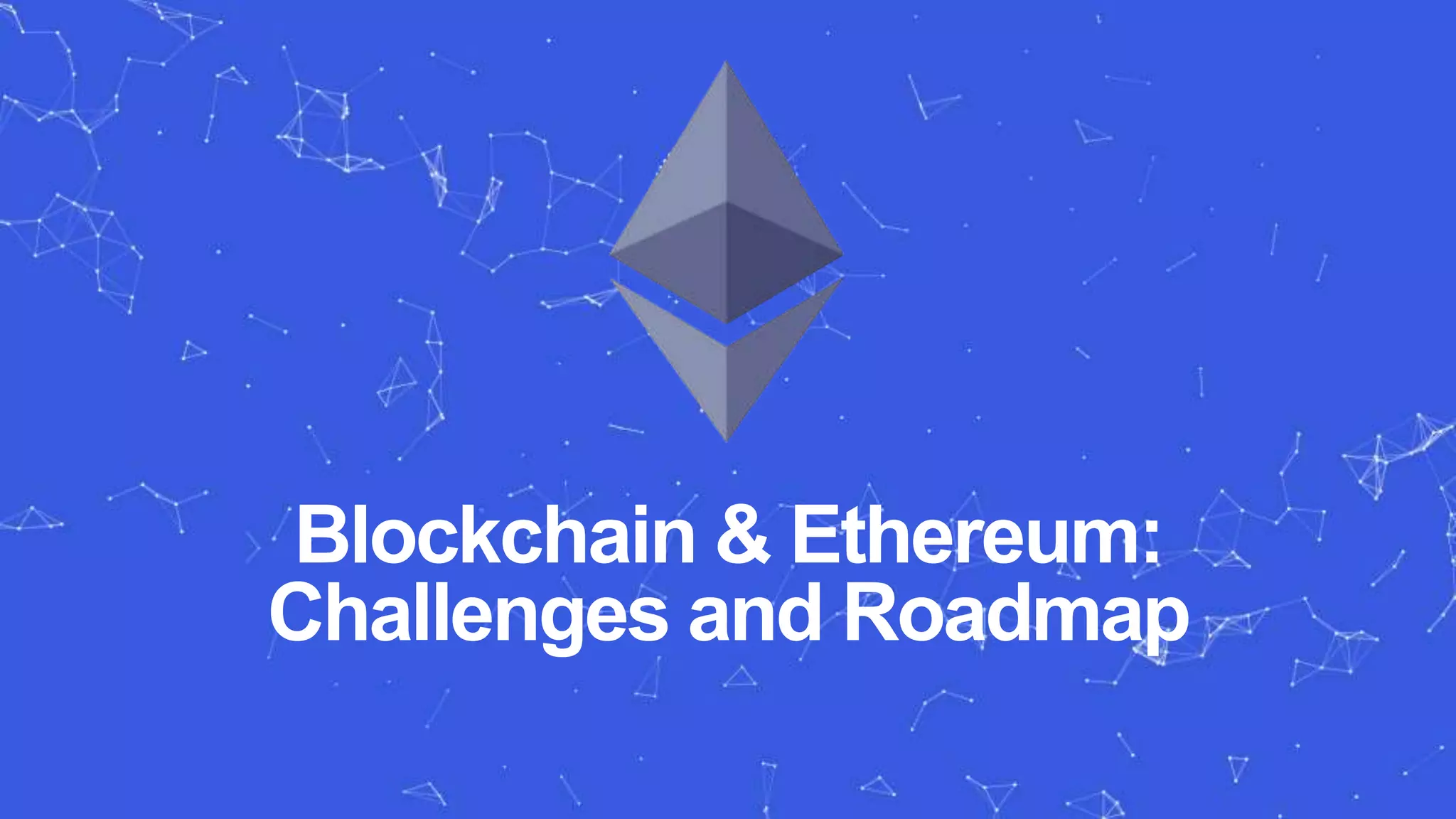 Blockchain & Ethereum:
Challenges and Roadmap
 