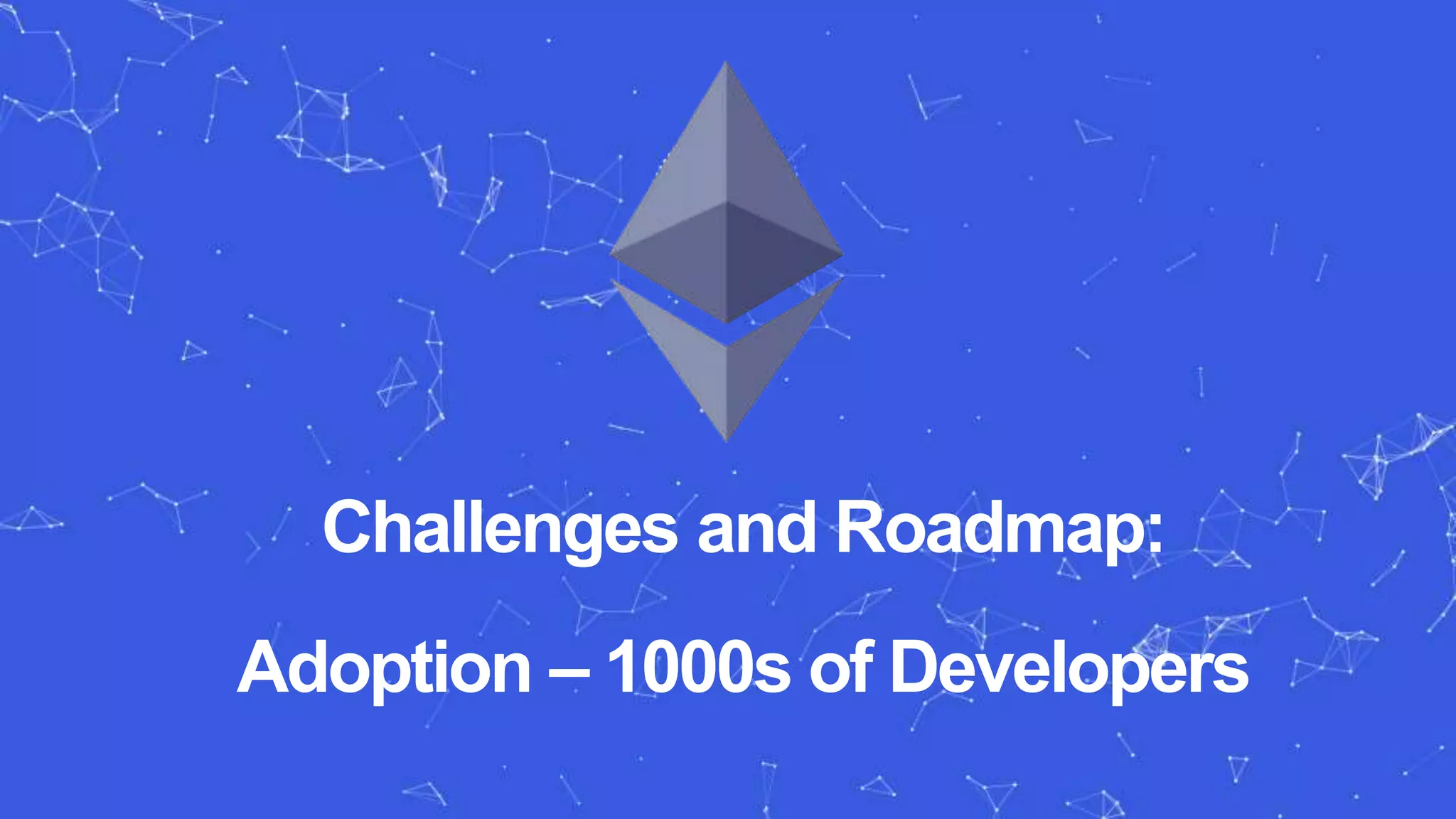Challenges and Roadmap:
Adoption – 1000s of Developers
 