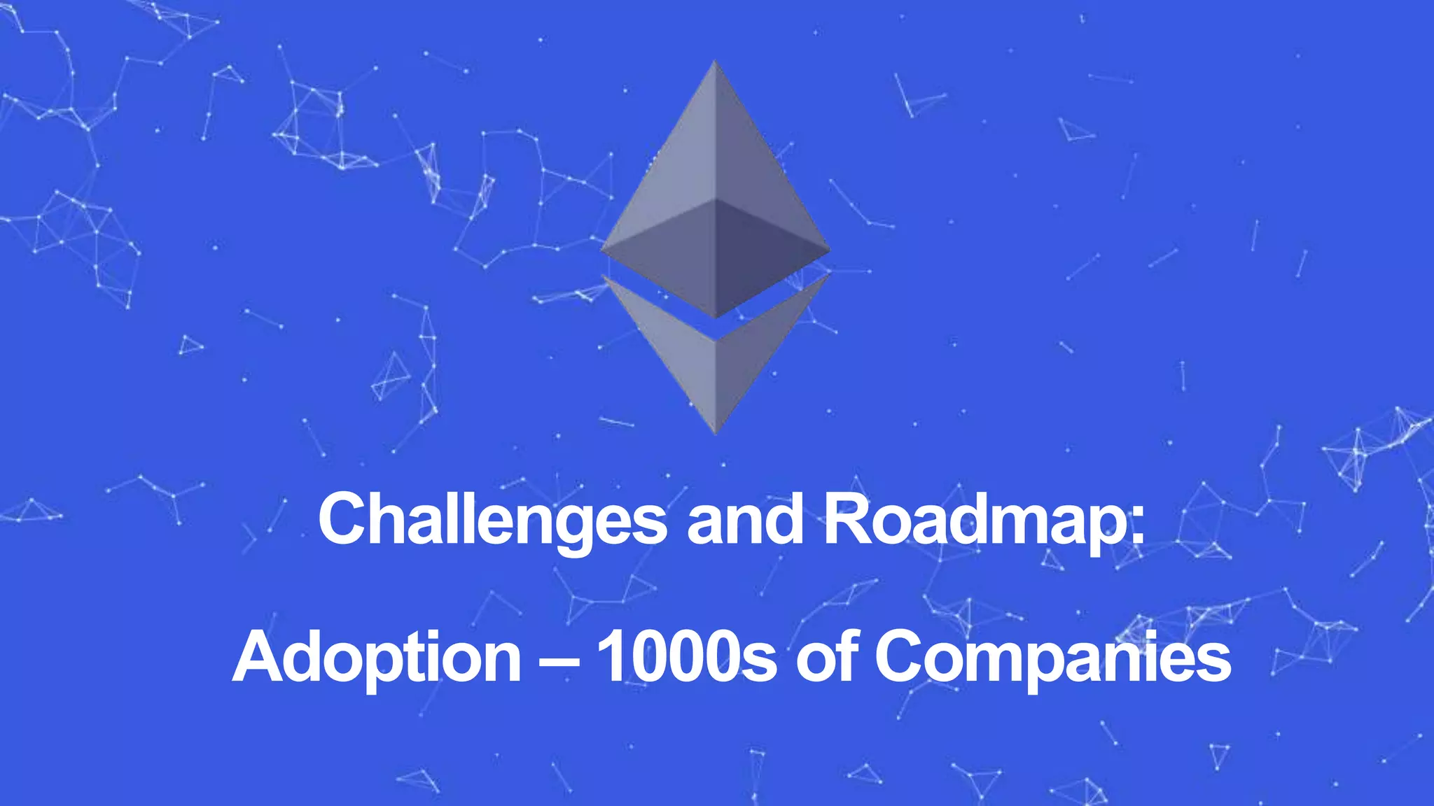 Challenges and Roadmap:
Adoption – 1000s of Companies
 