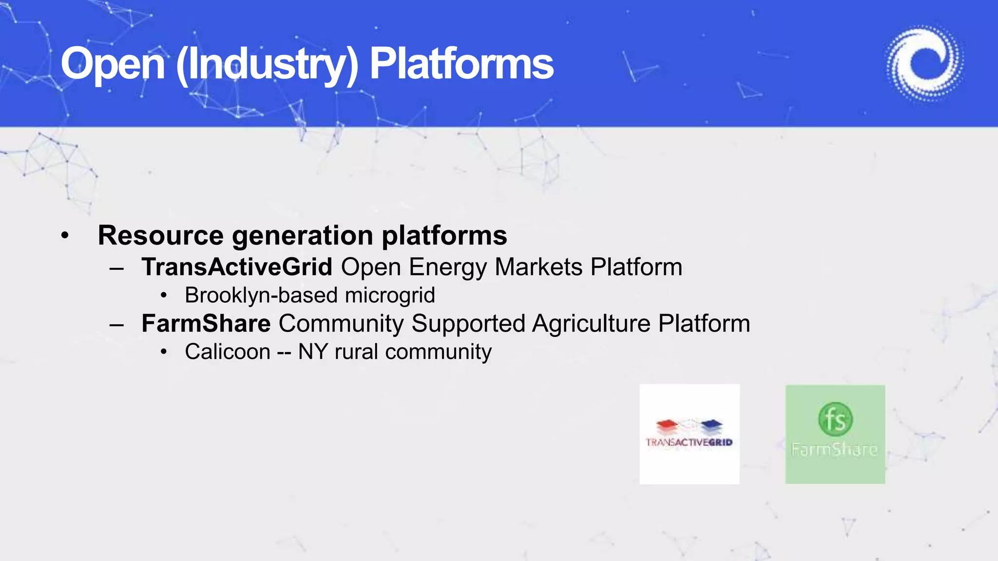 • Resource generation platforms
– TransActiveGrid Open Energy Markets Platform
• Brooklyn-based microgrid
– FarmShare Community Supported Agriculture Platform
• Calicoon -- NY rural community
Open (Industry) Platforms
 