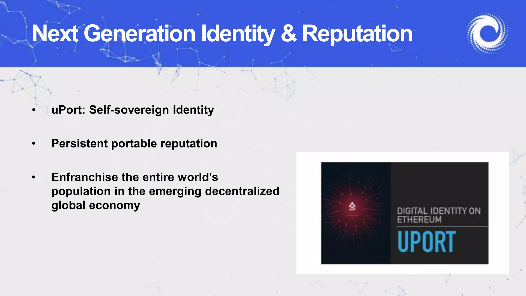 Next Generation Identity & Reputation
• uPort: Self-sovereign Identity
• Persistent portable reputation
• Enfranchise the entire world's
population in the emerging decentralized
global economy
 