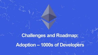 Challenges and Roadmap:
Adoption – 1000s of Developers
 