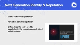 Next Generation Identity & Reputation
• uPort: Self-sovereign Identity
• Persistent portable reputation
• Enfranchise the entire world's
population in the emerging decentralized
global economy
 