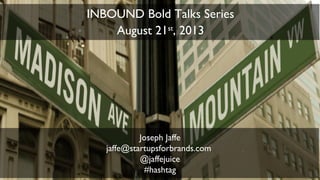 1
Joseph Jaffe
jaffe@startupsforbrands.com
@jaffejuice
#hashtag
INBOUND Bold Talks Series
August 21st
, 2013
 