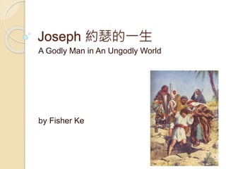 Joseph 約瑟的一生 
A Godly Man in An Ungodly World 
by Fisher Ke 
 