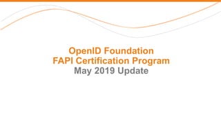 OpenID Foundation
FAPI Certification Program
May 2019 Update
 