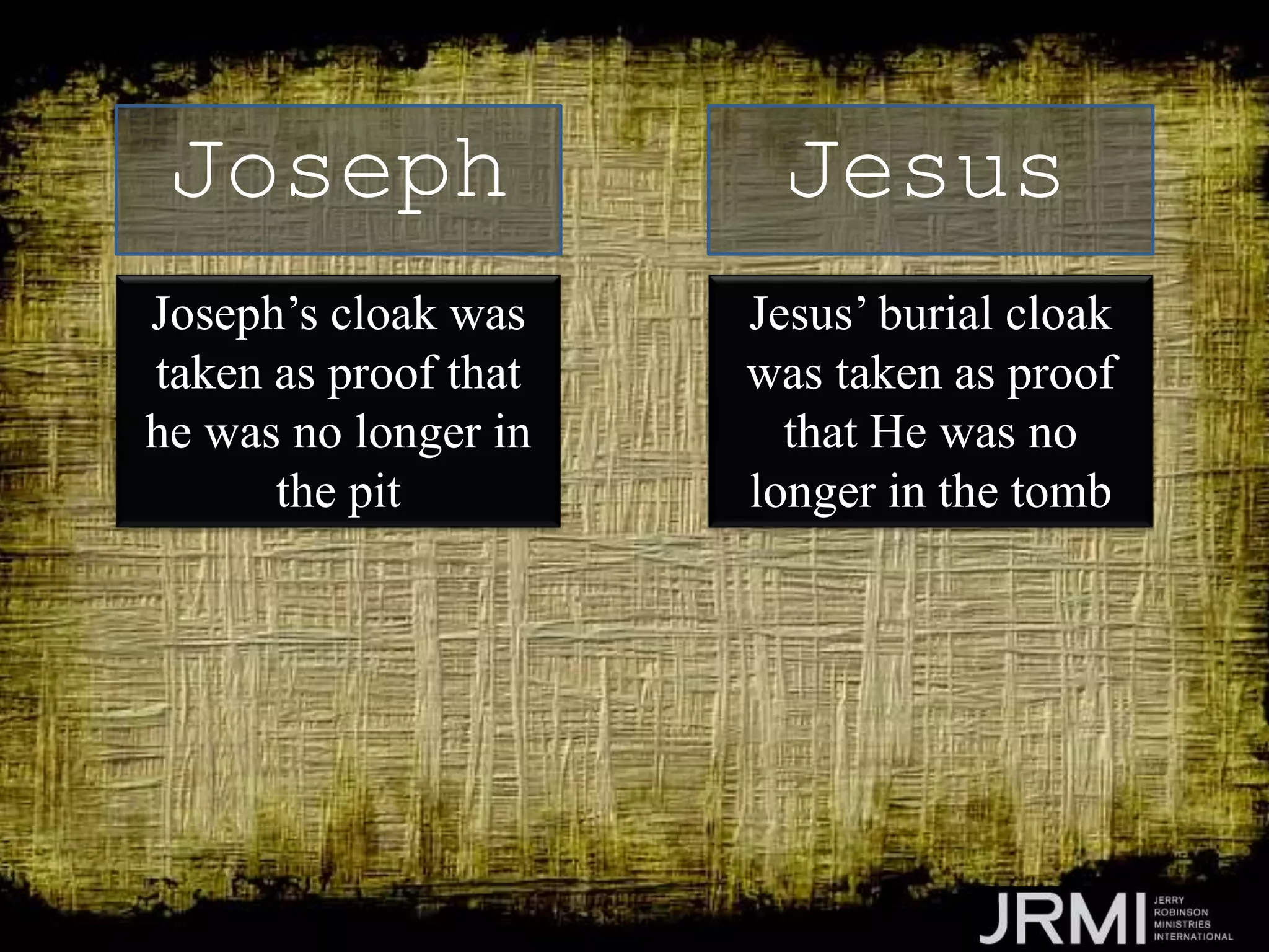 Joseph’s cloak was
taken as proof that
he was no longer in
the pit
Joseph Jesus
Jesus’ burial cloak
was taken as proof
that He was no
longer in the tomb
 