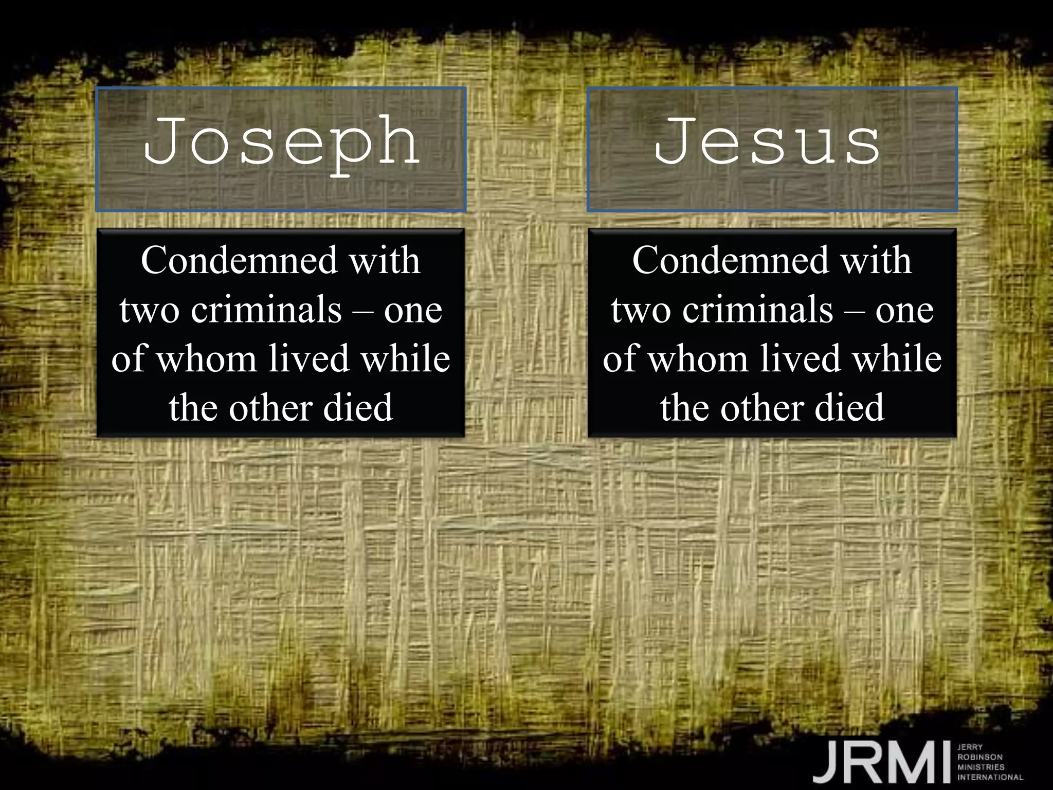 Condemned with
two criminals – one
of whom lived while
the other died
Joseph Jesus
Condemned with
two criminals – one
of whom lived while
the other died
 