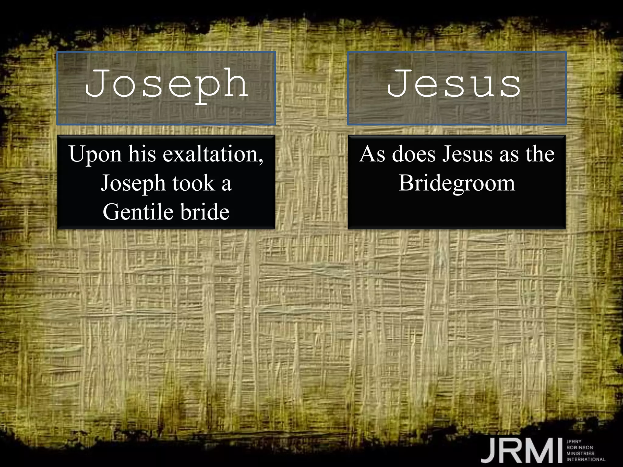Upon his exaltation,
Joseph took a
Gentile bride
Joseph Jesus
As does Jesus as the
Bridegroom
 