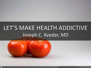 LET’S MAKE HEALTH ADDICTIVE
Joseph C. Kvedar, MD
© 2014 Center for Connected Health – All Rights Reserved Content Confidential – DO NOT DUPLICATE.
©
 