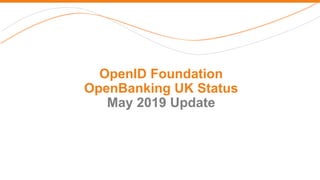 OpenID Foundation
OpenBanking UK Status
May 2019 Update
 