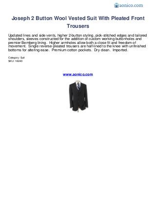 Joseph 2 Button Wool Vested Suit With Pleated Front
                      Trousers
Updated lines and side vents, higher 2-button styling, pick-stitched edges and tailored
shoulders, sleeves constructed for the addition of custom working buttonholes and
premier Bemberg lining. Higher armholes allow both a close fit and freedom of
movement. Single reverse-pleated trousers are half-lined to the knee with unfinished
bottoms for altering ease. Premium cotton pockets. Dry clean. Imported.
Category: Suit
SKU: 18240




                                  www.aonico.com
 