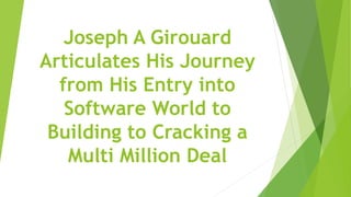 Joseph A Girouard
Articulates His Journey
from His Entry into
Software World to
Building to Cracking a
Multi Million Deal
 