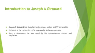 Introduction to Joseph A Girouard
 Joseph A Girouard is a Canadian businessman, author, and TV personality.
 He is one o...