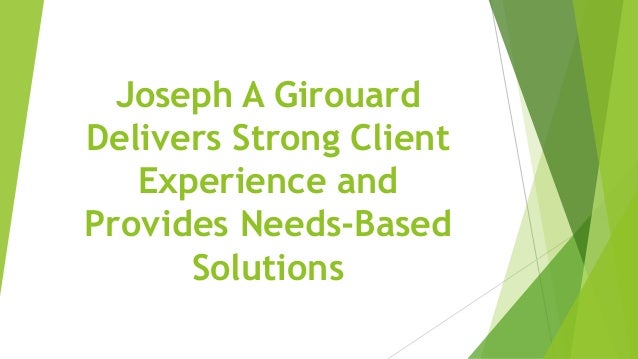 Joseph A Girouard
Delivers Strong Client
Experience and
Provides Needs-Based
Solutions
 