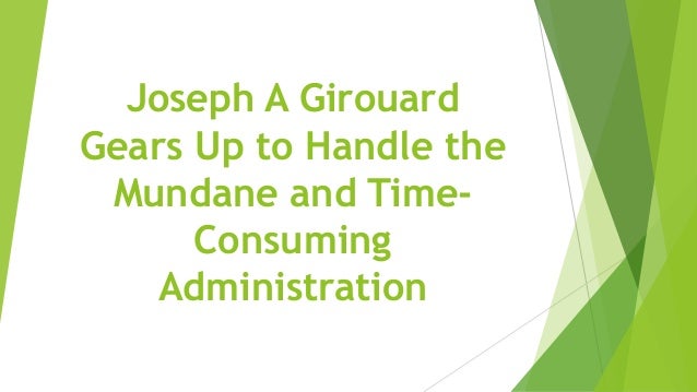 Joseph A Girouard
Gears Up to Handle the
Mundane and Time-
Consuming
Administration
 