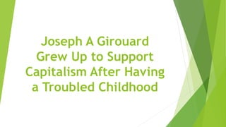 Joseph A Girouard
Grew Up to Support
Capitalism After Having
a Troubled Childhood
 
