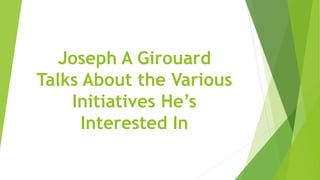 Joseph A Girouard
Talks About the Various
Initiatives He’s
Interested In
 