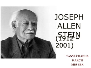 JOSEPH
ALLEN
STEIN(1912 –
2001)
TANVI CHADHA
B.ARCH
MBS SPA
 
