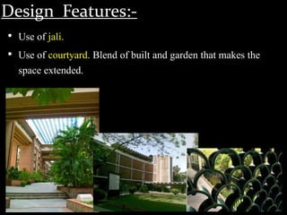 Design Features:-
• Use of jali.
• Use of courtyard. Blend of built and garden that makes the
space extended.
 