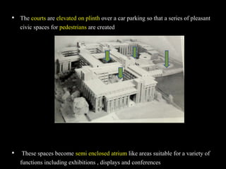 • The courts are elevated on plinth over a car parking so that a series of pleasant
civic spaces for pedestrians are created
• These spaces become semi enclosed atrium like areas suitable for a variety of
functions including exhibitions , displays and conferences
 