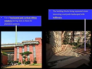 • The building blocks being separated create
interesting courtyards landscaped with
walkways.• Use of horizontal and vertical ribbon
windows having slots in them for
plantation purpose.
 