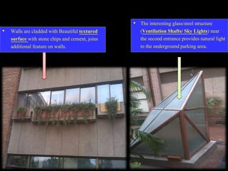 • The interesting glass/steel structure
(Ventilation Shafts/ Sky Lights) near
the second entrance provides natural light
to the underground parking area.
• Walls are cladded with Beautiful textured
surface with stone chips and cement, joins
additional feature on walls.
 