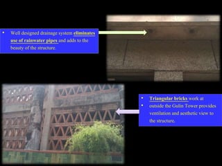 • Well designed drainage system eliminates
use of rainwater pipes and adds to the
beauty of the structure.
• Triangular bricks work at
• outside the Gulin Tower provides
ventilation and aesthetic view to
the structure.
 