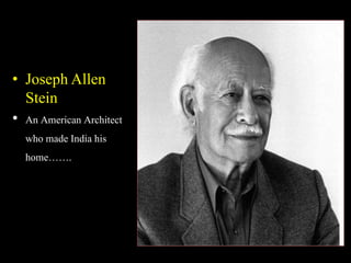 • Joseph Allen
Stein
• An American Architect
who made India his
home…….
 