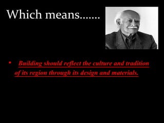 Which means…….
• Building should reflect the culture and tradition
of its region through its design and materials.
 