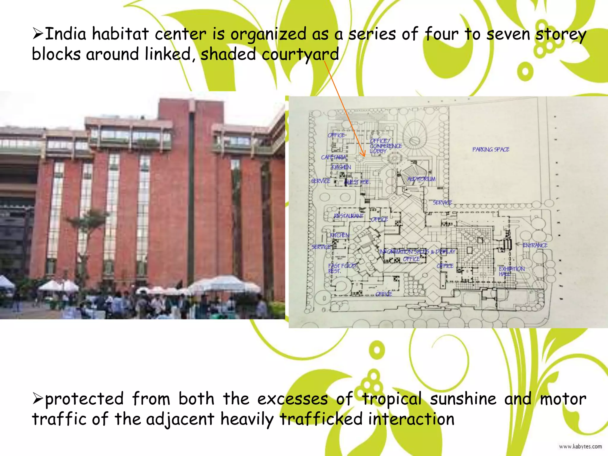 India habitat center is organized as a series of four to seven storey
blocks around linked, shaded courtyard
protected from both the excesses of tropical sunshine and motor
traffic of the adjacent heavily trafficked interaction
 