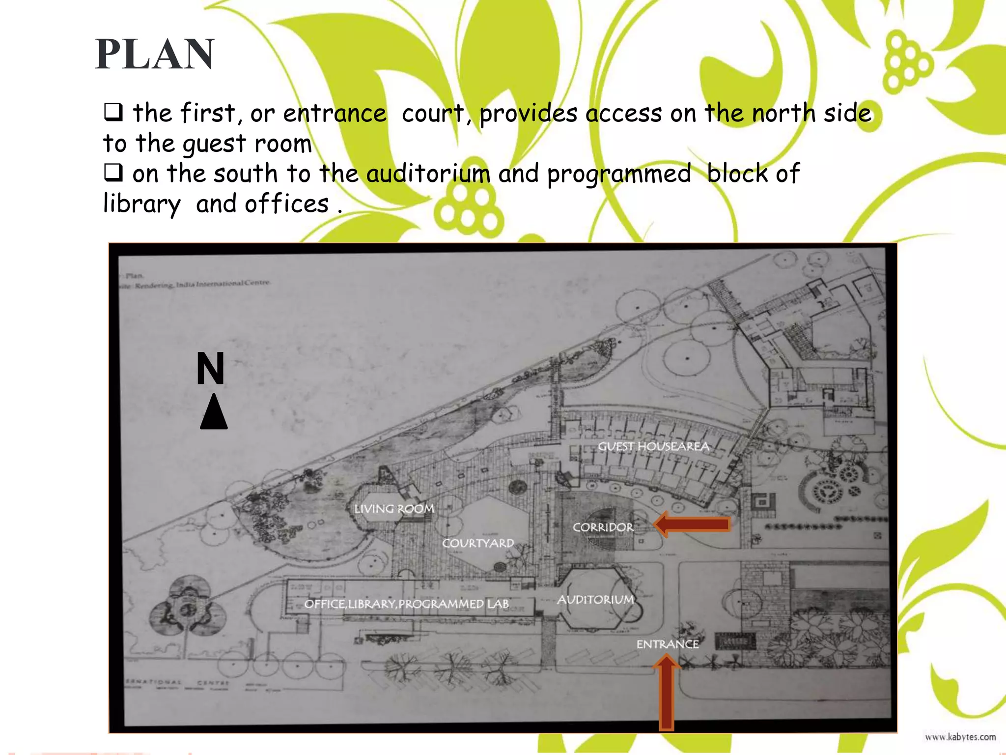 PLAN
 the first, or entrance court, provides access on the north side
to the guest room
 on the south to the auditorium and programmed block of
library and offices .
N
 