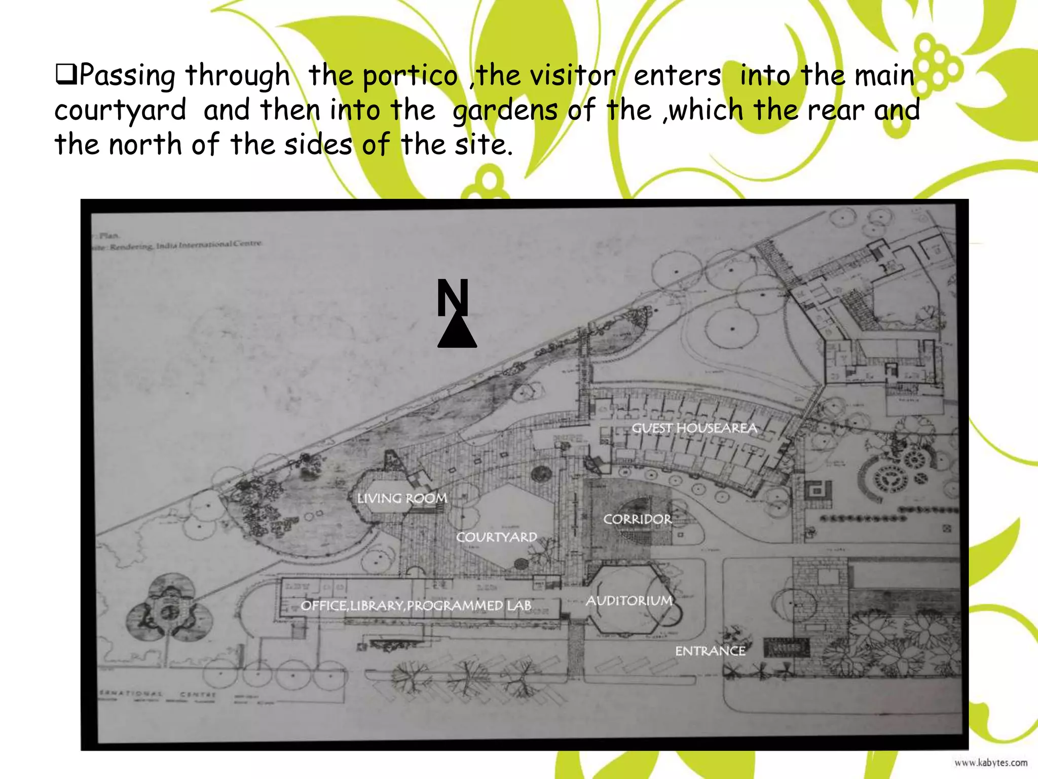 Passing through the portico ,the visitor enters into the main
courtyard and then into the gardens of the ,which the rear and
the north of the sides of the site.
N
 