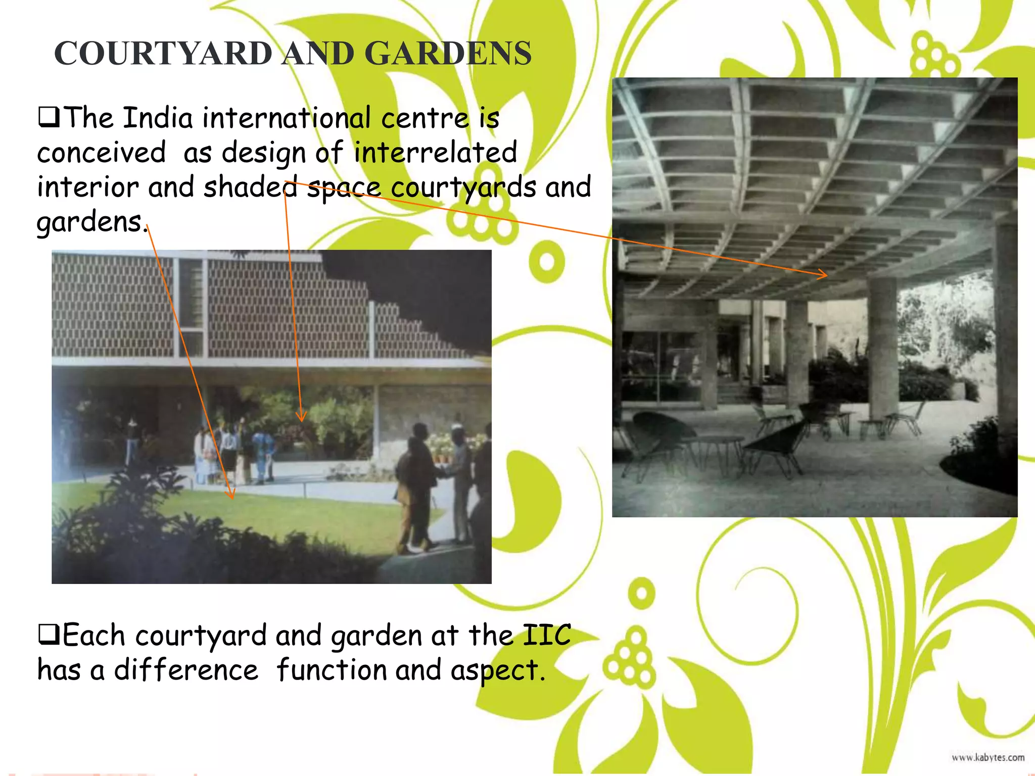COURTYARD AND GARDENS
The India international centre is
conceived as design of interrelated
interior and shaded space courtyards and
gardens.
Each courtyard and garden at the IIC
has a difference function and aspect.
 