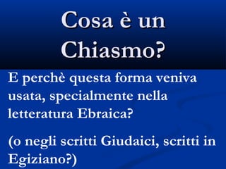 Cosa è un Chiasmo? E perchè questa forma veniva usata, specialmente nella letteratura Ebraica? (o negli scritti Giudaici, scritti in Egiziano?) 