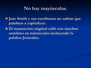 No hay mayúsculas. Jose Smith y sus escribanos no sabían que palabras a capitalizar. El manuscrito original salió con muchos nombres en minúsculas incluyendo la palabra Jerusalén . 