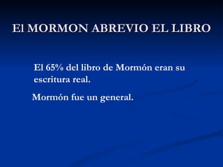 El MORMON ABREVIO EL LIBRO El 65% del libro de Mormón eran su escritura real. Mormón fue un general.  