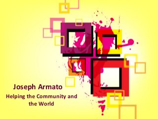 Helping the Community and
the World
Joseph Armato
 