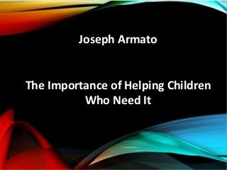 Joseph Armato
The Importance of Helping Children
Who Need It
 