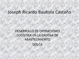 Joseph Ricardo Bautista Castaño
DESARROLLO DE OPERACIONES
LOGÍSTICA EN LA CADENA DE
ABASTECIMIENTO
DOLCA
 