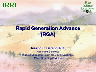 Rapid Generation AdvanceRapid Generation Advance
(RGA)(RGA)
Joseph C. Beredo, R.N.
Assistant Scientist
Irrigated Breeding Team for South East Asia
Plant Breeding Division
 