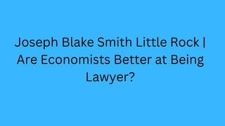 Joseph Blake Smith Little Rock |
Are Economists Better at Being
Lawyer?
 