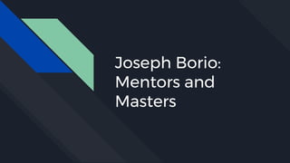 Joseph Borio:
Mentors and
Masters
 