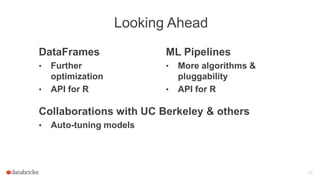 Looking Ahead
Collaborations with UC Berkeley & others
• Auto-tuning models
29
DataFrames
• Further
optimization
• API for R
ML Pipelines
• More algorithms &
pluggability
• API for R
 