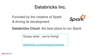 Databricks Inc.
3
Founded by the creators of Spark
& driving its development
Databricks Cloud: the best place to run Spark
Guess what…we’re hiring!
databricks.com/company/careers
 