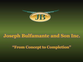 Joseph Bulfamante and Son Inc.
“From Concept to Completion”
 