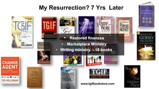 My Resurrection? 7 Yrs Later
www.tgifbookstore.com
• Restored finances
• Marketplace Ministry
• Writing ministry - 18 books
 