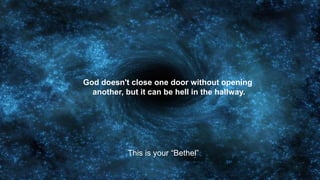 God doesn't close one door without opening
another, but it can be hell in the hallway.
This is your “Bethel”
 